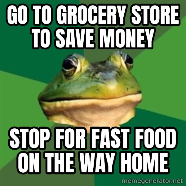 Foul Bachelor Frog meme: go to grocery store to save money / stop for fast food on the way home