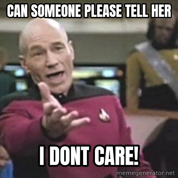 Captain Picard meme: can someone please tell her / i dont care!