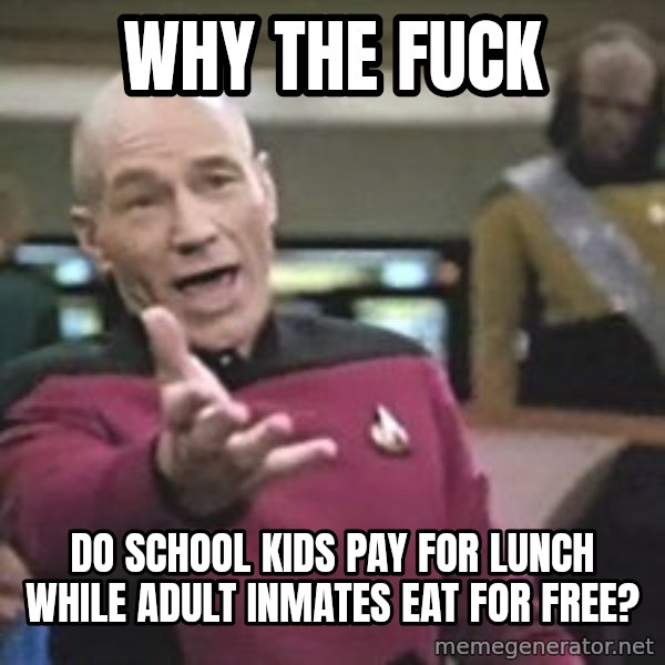 Captain Picard meme: why the fuck / do school kids pay for lunch while adult inmates eat for free?