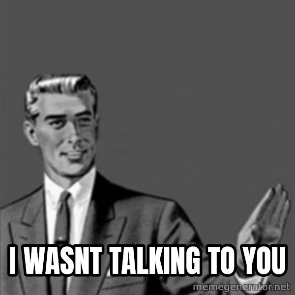 Correction Guy meme: i wasnt talking to you