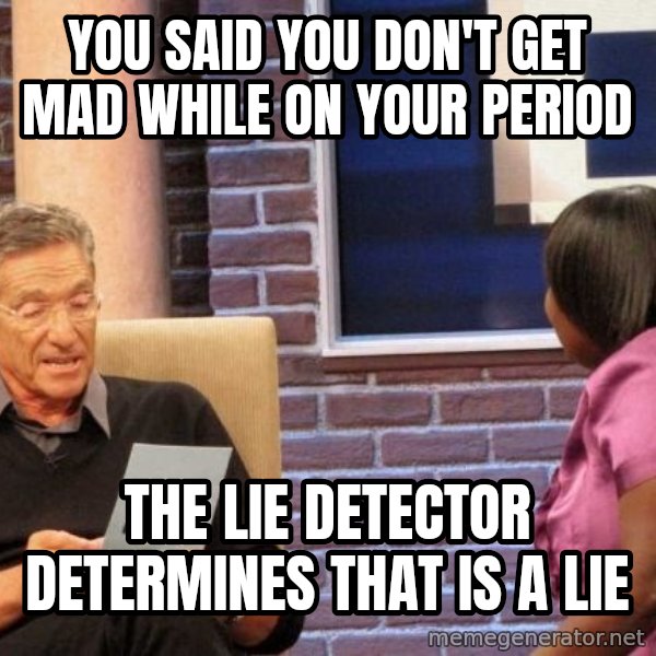 Maury Lie Detector meme: You said you don't get mad while on your period / The lie detector determines that is a lie