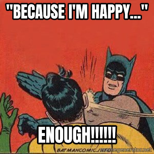 batman slap robin meme: "Because I'm HappY..." / ENOUGH!!!!!!