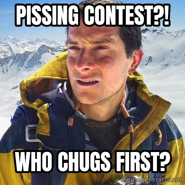 Bear Grylls meme: Pissing contest?! / Who chugs first?