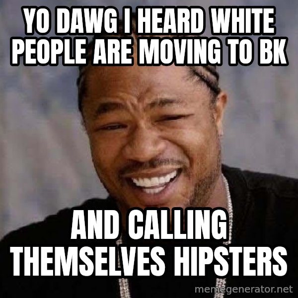 Yo Dawg meme: yo dawg i heard white people are moving  to Bk / and calling themselves hipsters
