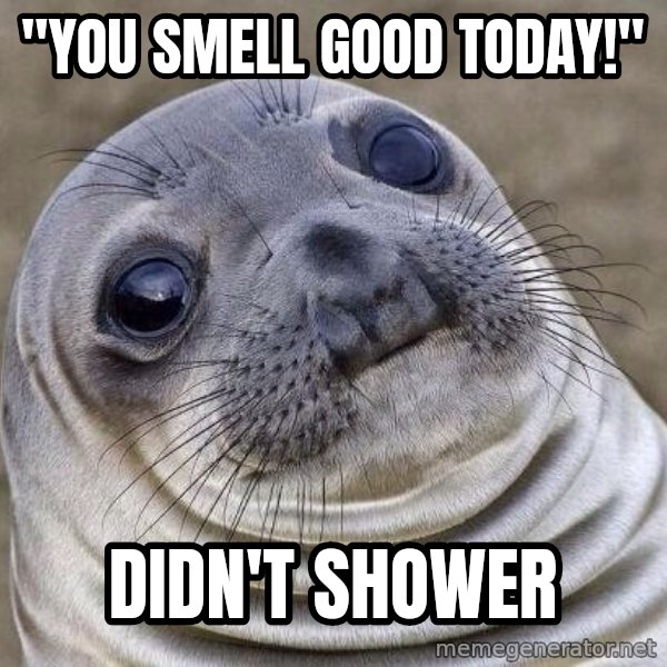 Awkward Seal meme: "You smell good today!" / Didn't shower