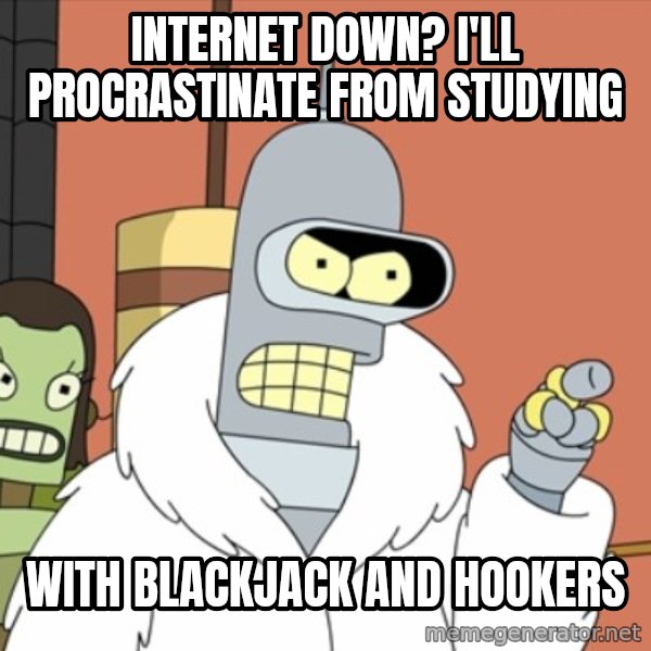 bender blackjack and hookers meme: internet down? i'll procrastinate from studying / with blackjack and hookers