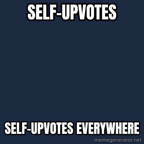 X, X Everywhere  meme: self-upvotes / self-upvotes everywhere