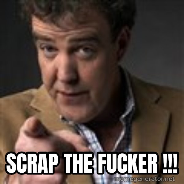 Jeremy Clarkson meme: Scrap the fucker !!!
