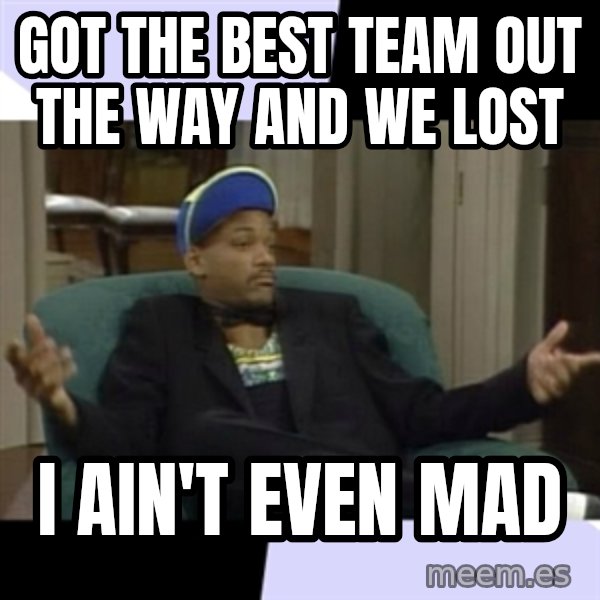I Aint Even Mad Will meme: Got the best team out the way and we lost / i ain't even mad