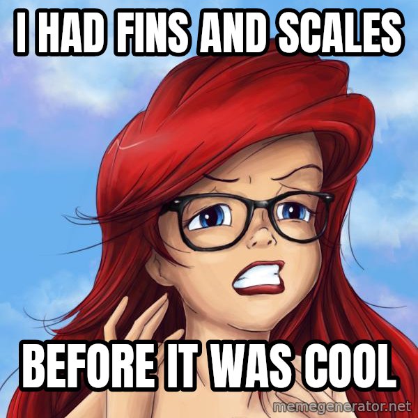 Hipster Ariel meme: I had fins and scales / before it was cool