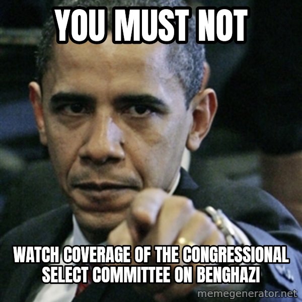 Pissed off Obama meme: you must not / watch coverage of the congressional select committee on benghazi