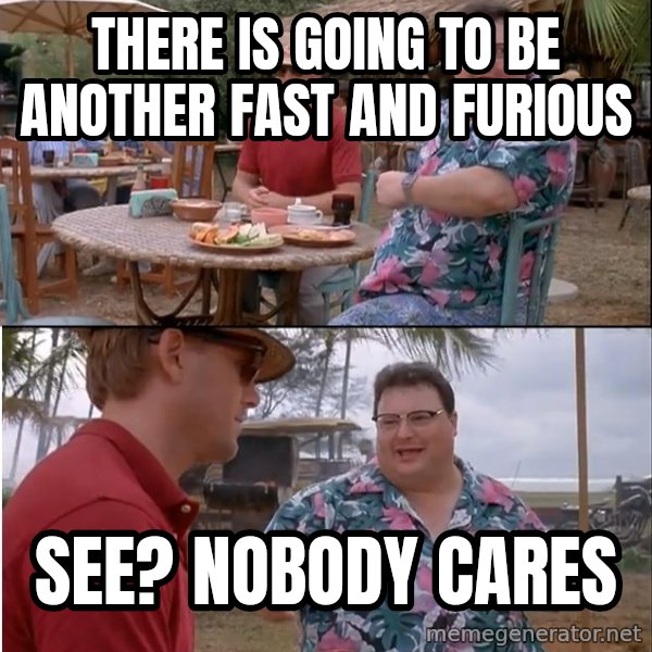 See? Nobody Cares meme: there is going to be another fast and furious / see? nobody cares