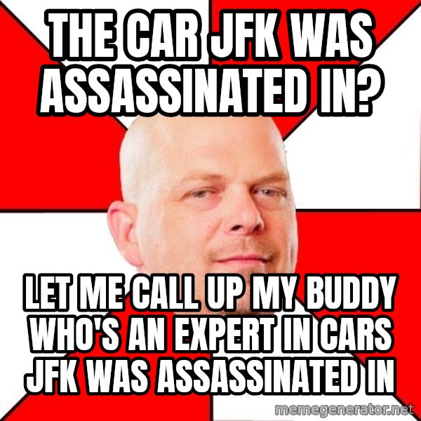 Pawn Stars meme: The car JFK was assassinated in? / Let me call up my buddy who's an expert in cars JFK was assassinated in