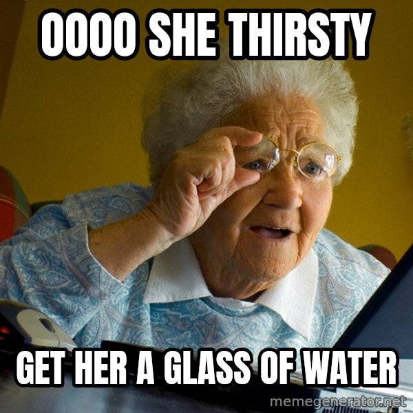 Internet Grandma Surprise meme: oooo she thirsty / get her a  glass of water