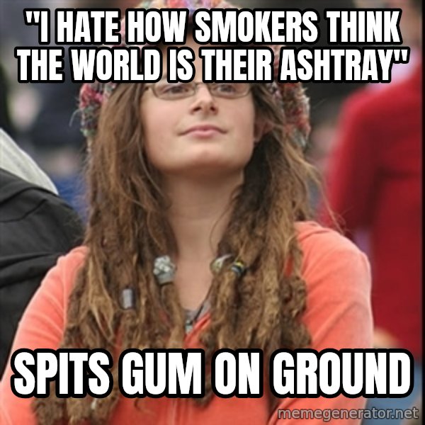 College Liberal meme: "I hate how smokers think the world is their ashtray" / Spits gum on ground
