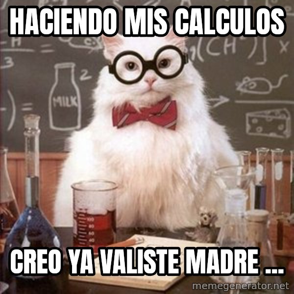 Chemistry Cat meme: HACIENDO MIS CALCULOS / CREO YA VALISTE MADRE  ...