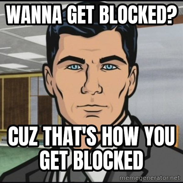 Archer meme: Wanna get blocked? / Cuz that's how you get blocked