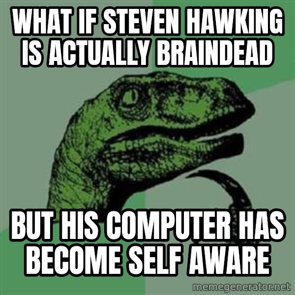 Philosoraptor meme: What if Steven hawking is actually braindead / but his computer has become self aware
