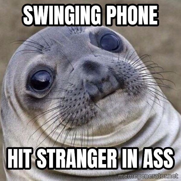 Awkward Seal meme: Swinging Phone / Hit stranger in ass