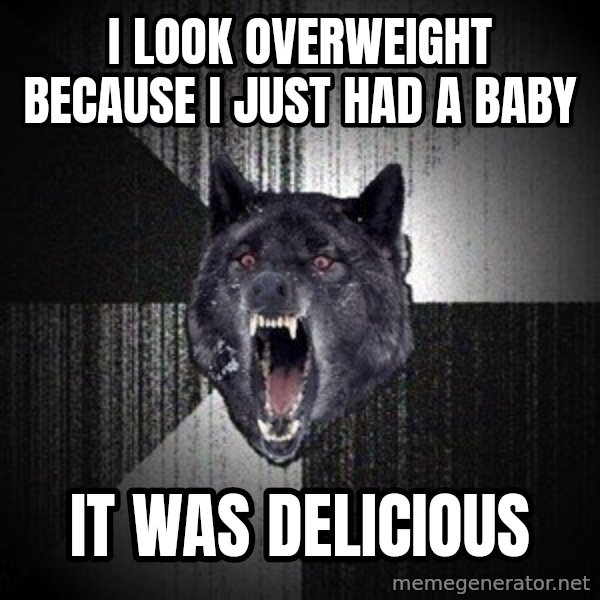 Insanity Wolf meme: i look overweight because i just had a baby / it was delicious