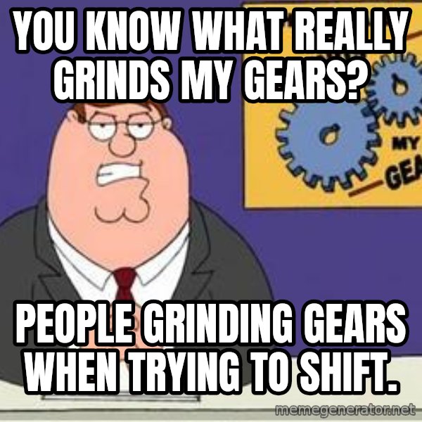 Grinds My Gears Peter Griffin meme: You know what really grinds my gears? / People grinding gears when trying to shift.