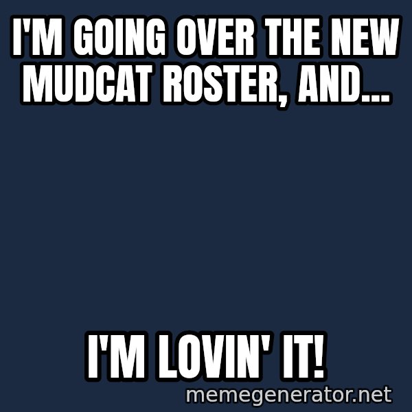 Ronald Mcdonald Headquarters meme: I'm going over the new Mudcat roster, and... / I'm  Lovin'  it!