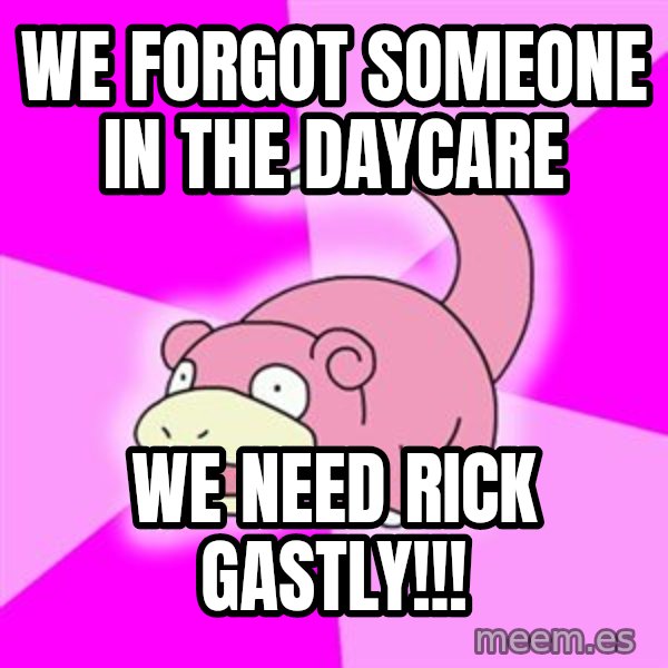 Slowpoke meme: We forgot someone in the daycare / We need rick gastly!!!