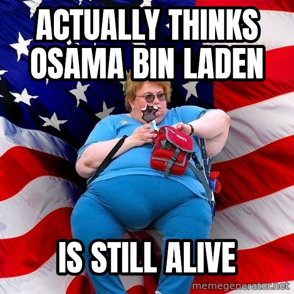 Obese American meme: actually thinks osama bin laden / is still alive