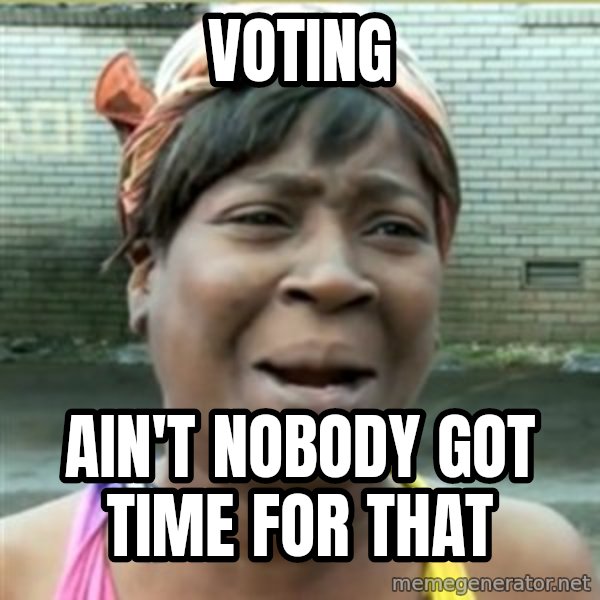 Ain't Nobody got time fo that meme: VOTING / Ain't nobody got time for that