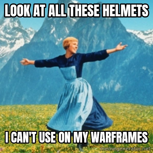 Sound Of Music Lady meme: Look at all these helmets / I can't use on my warframes