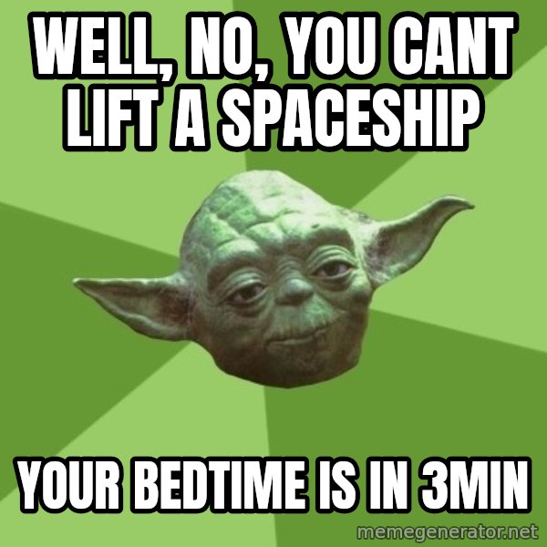 Advice Yoda Gives meme: well, no, you cant lift a spaceship / your bedtime is in 3min