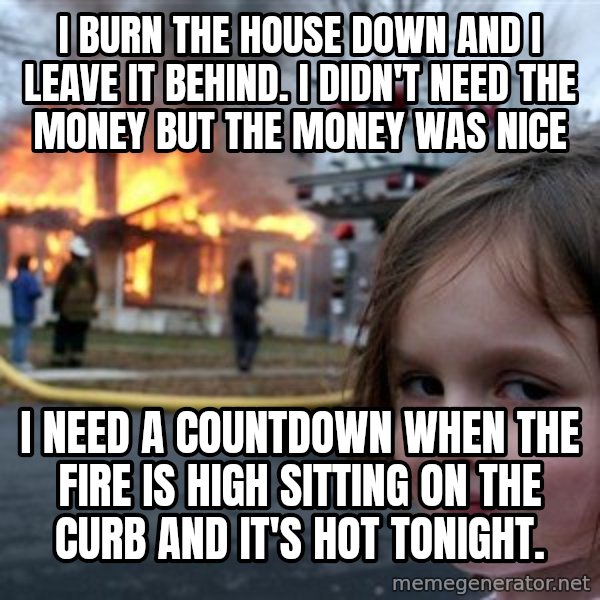 Disaster Girl meme: I burn the house down and I leave it behind. I didn't need the money but the money was nice / I need a countdown when the fire is high sitting on the curb and it's hot tonight.