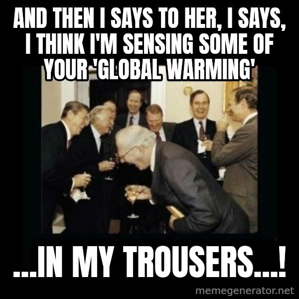 Rich Men Laughing meme: And then i says to her, i says, i think i'm sensing some of your 'global warming' / ...in my trousers...!