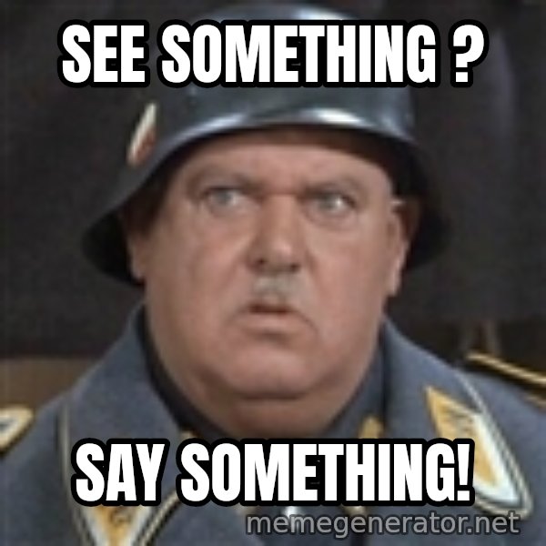 Sergeant Schultz meme: see something ? / say  something!