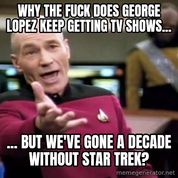 Picard Wtf meme: Why the fuck does George Lopez keep getting TV shows... / ... But we've gone a decade without Star Trek?