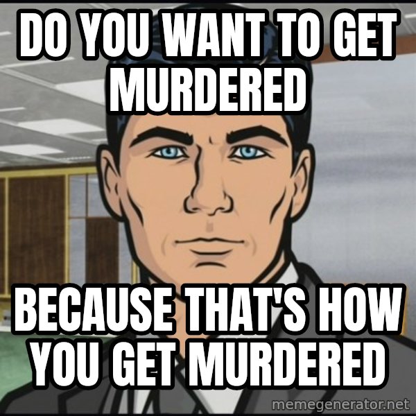 Archer meme: Do you want to get murdered / Because that's how you get murdered