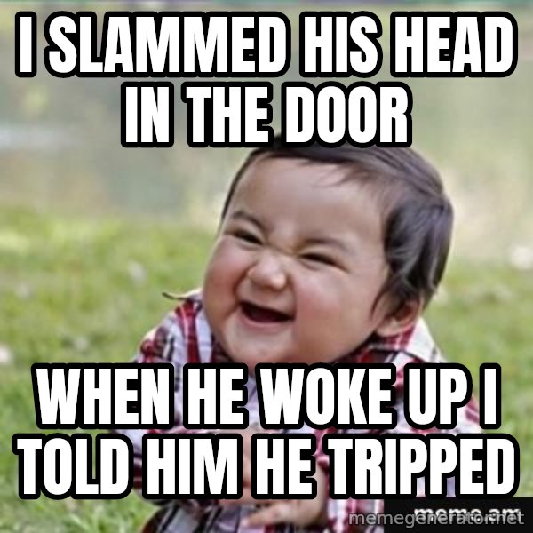 evil plan kid meme: I Slammed his head in the door / When he woke up i told him he tripped