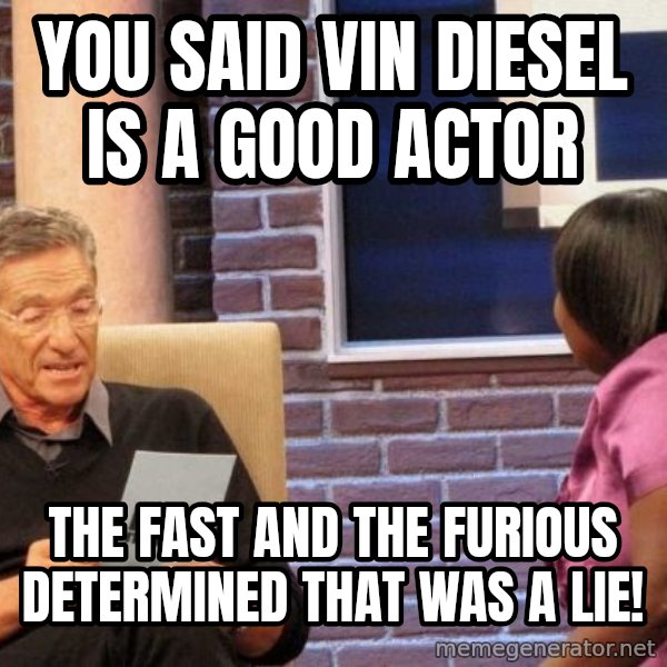 Maury Lie Detector meme: you said vin diesel is a good actor / the fast and the furious determined that was a lie!