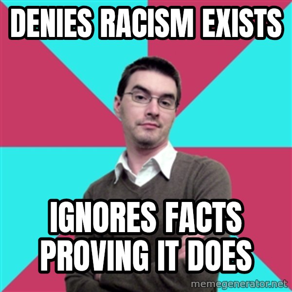 Privilege Denying Dude meme: Denies racism exists / ignores facts proving it does