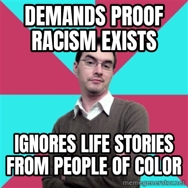Privilege Denying Dude meme: demands proof racism exists / ignores life stories from people of color