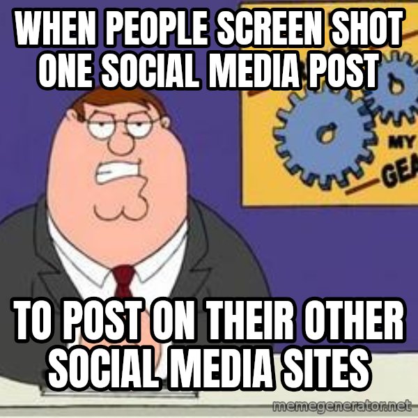 Grinds My Gears Peter Griffin meme: When people screen shot one social media post / To post on their other social media sites