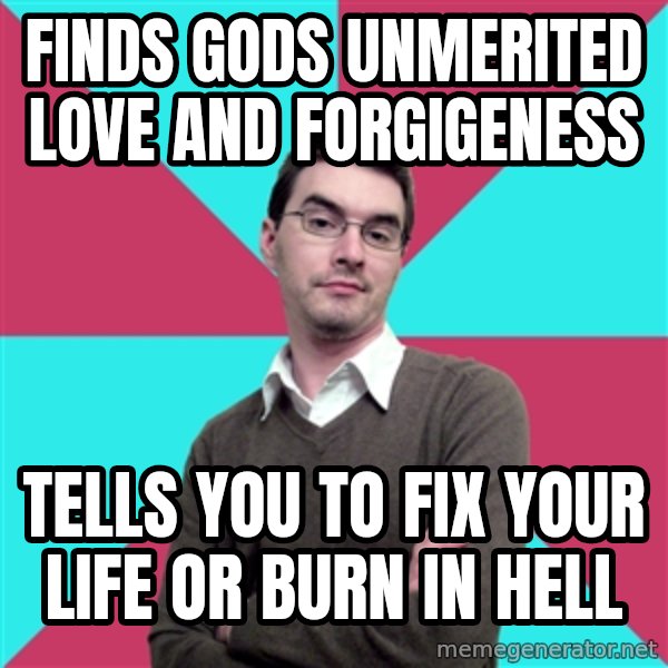 Privilege Denying Dude meme: finds gods unmerited love and forgigeness / tells you to fix your life or burn in hell