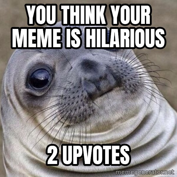Awkward Seal meme: you think your meme is hilarious / 2 upvotes