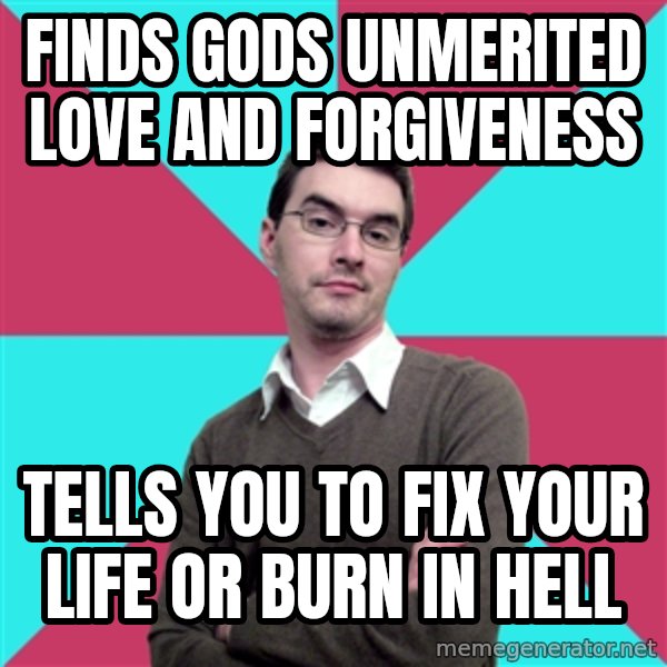 Privilege Denying Dude meme: finds gods unmerited love and forgiveness / tells you to fix your life or burn in hell