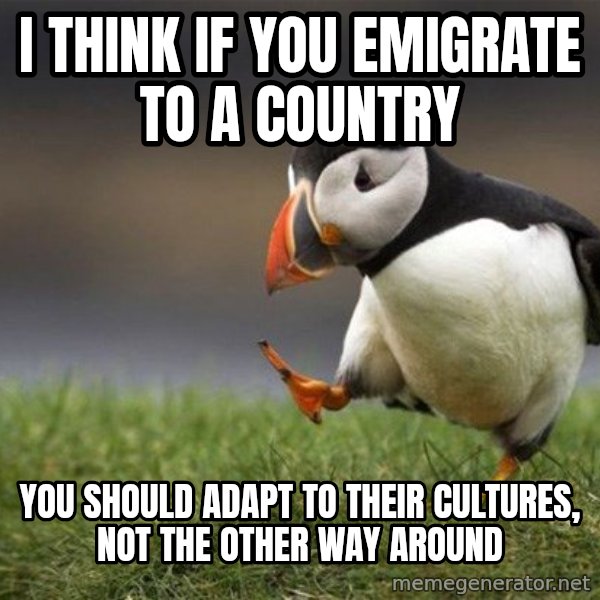 Unpopular Opinion Puffin meme: I think if you emigrate to a country / You should adapt to their cultures, not the other way around