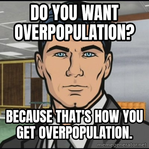 Archer meme: do you want overpopulation? / because that's how you get overpopulation.
