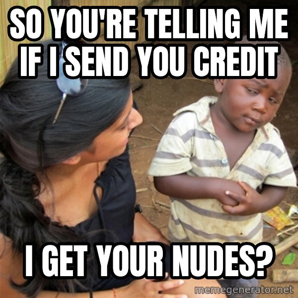 So You're Telling me meme: so you're telling me if I send you credit / I get your nudes?