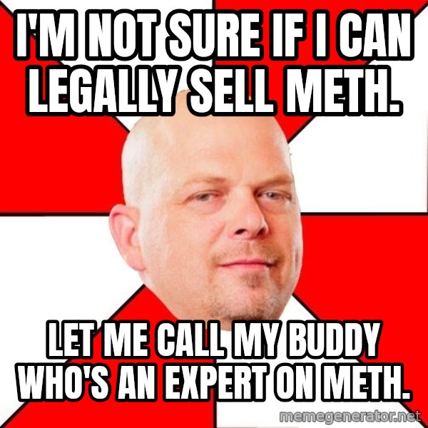 Pawn Stars meme: i'm not sure if i can legally sell meth. / let me call my buddy who's an expert on meth.