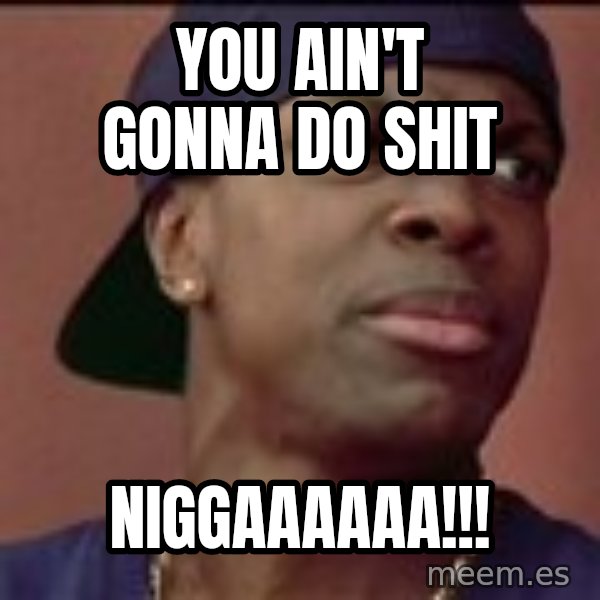 Smokey Friday meme: You Ain't gonna do Shit / NIGGAAAAAA!!!