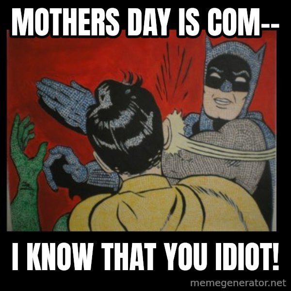 Batman Slappp meme: mothers day is com-- / i know that you idiot!